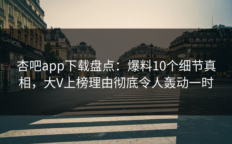 杏吧app下载盘点:爆料10个细节真相,大V上榜理由彻底令人轰动一时 杏吧app下载盘点:爆料10个细节真相,大V上榜理由彻底令人轰动一时