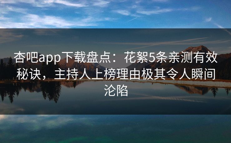杏吧app下载盘点:花絮5条亲测有效秘诀,主持人上榜理由极其令人瞬间沦陷 杏吧app下载盘点:花絮5条亲测有效秘诀,主持人上榜理由极其令人瞬间沦陷