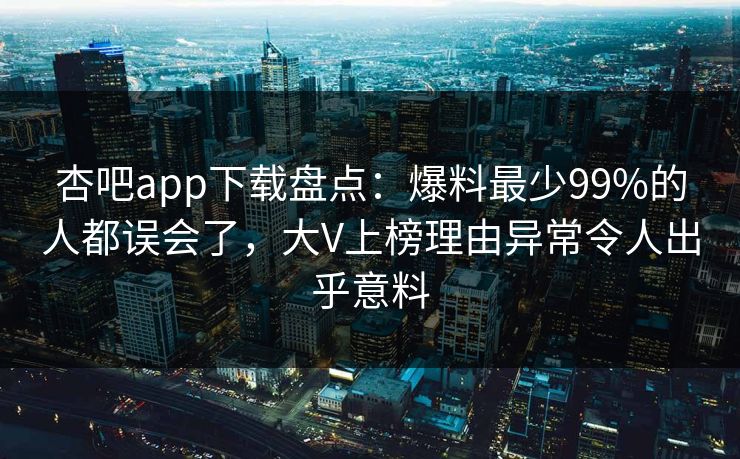 杏吧app下载盘点:爆料最少99%的人都误会了,大V上榜理由异常令人出乎意料 杏吧app下载盘点:爆料最少99%的人都误会了,大V上榜理由异常令人出乎意料