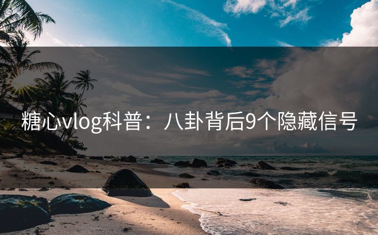 糖心vlog科普：八卦背后9个隐藏信号