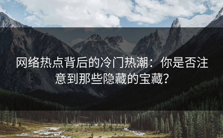 网络热点背后的冷门热潮:你是否注意到那些隐藏的宝藏?