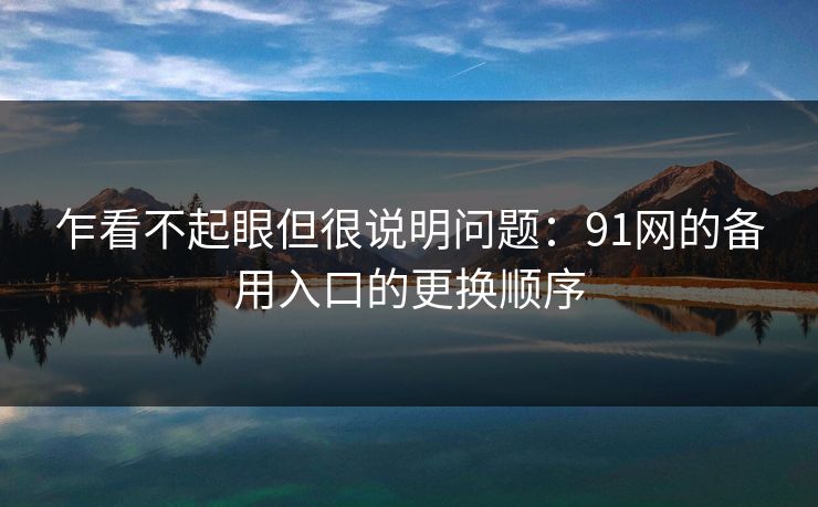 乍看不起眼但很说明问题:91网的备用入口的更换顺序